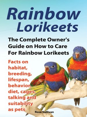 cover image of Rainbow Lorikeets, the Complete Owner's Guide on How to Care For Rainbow Lorikeets, Facts on habitat, breeding, lifespan, behavior, diet, cages, talking and suitability as pets